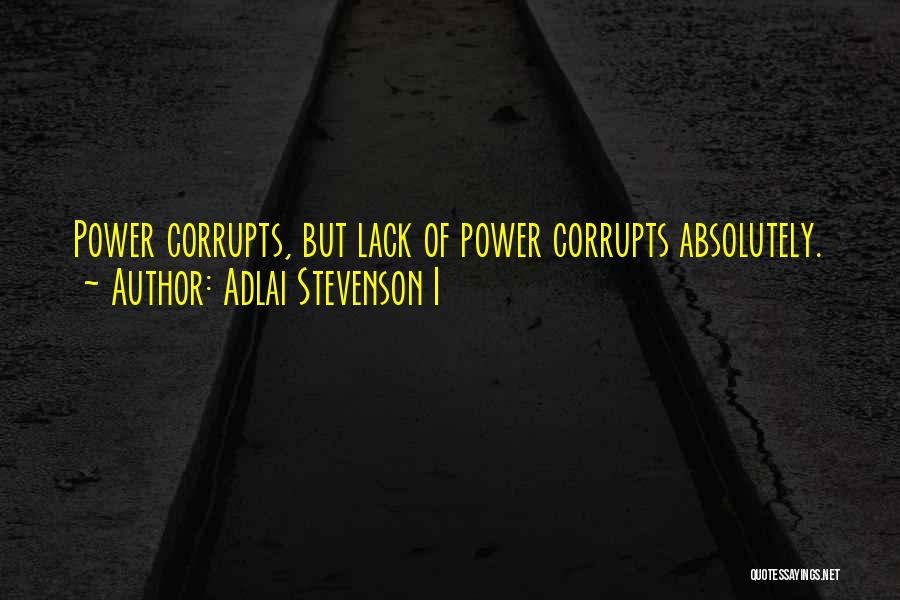 Adlai Stevenson I Quotes: Power Corrupts, But Lack Of Power Corrupts Absolutely.