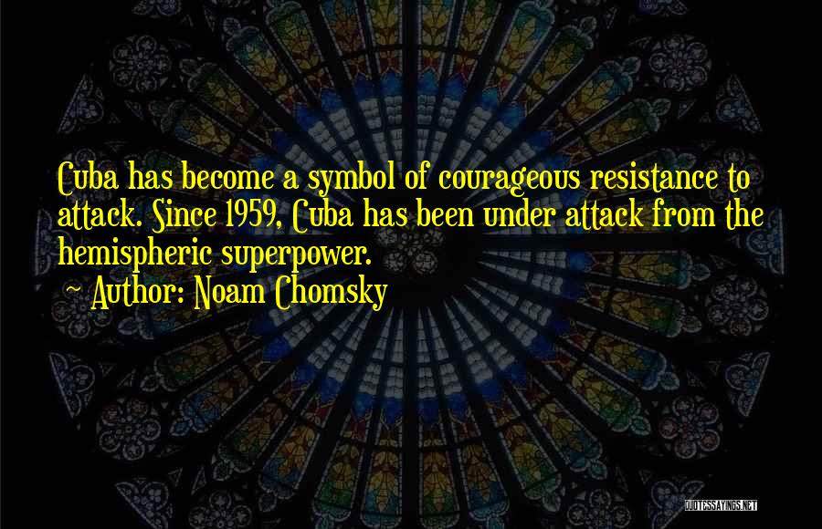 Noam Chomsky Quotes: Cuba Has Become A Symbol Of Courageous Resistance To Attack. Since 1959, Cuba Has Been Under Attack From The Hemispheric