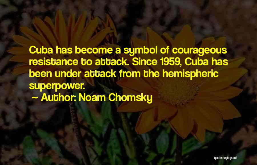 Noam Chomsky Quotes: Cuba Has Become A Symbol Of Courageous Resistance To Attack. Since 1959, Cuba Has Been Under Attack From The Hemispheric
