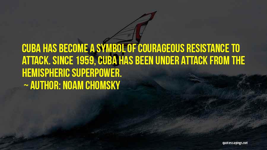 Noam Chomsky Quotes: Cuba Has Become A Symbol Of Courageous Resistance To Attack. Since 1959, Cuba Has Been Under Attack From The Hemispheric