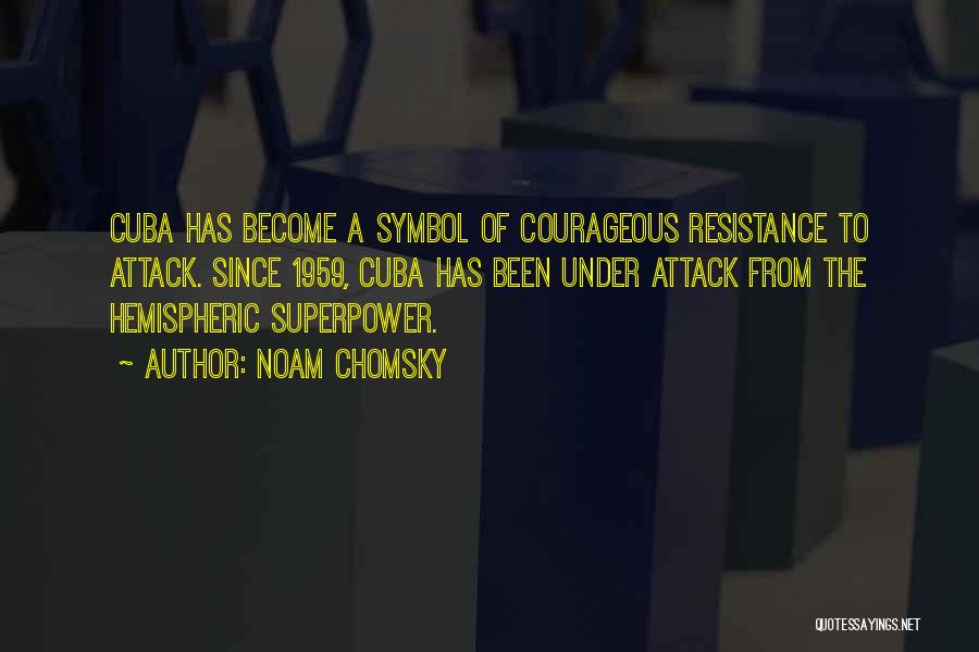 Noam Chomsky Quotes: Cuba Has Become A Symbol Of Courageous Resistance To Attack. Since 1959, Cuba Has Been Under Attack From The Hemispheric