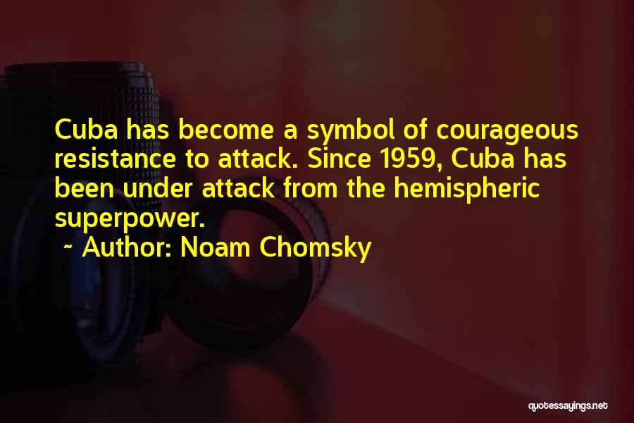 Noam Chomsky Quotes: Cuba Has Become A Symbol Of Courageous Resistance To Attack. Since 1959, Cuba Has Been Under Attack From The Hemispheric