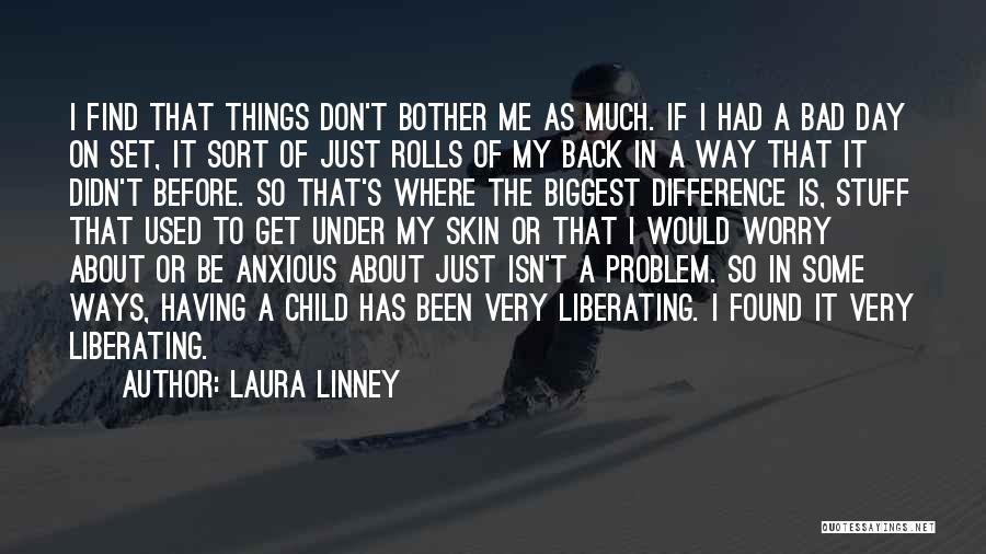 Laura Linney Quotes: I Find That Things Don't Bother Me As Much. If I Had A Bad Day On Set, It Sort Of