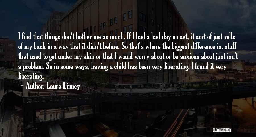 Laura Linney Quotes: I Find That Things Don't Bother Me As Much. If I Had A Bad Day On Set, It Sort Of