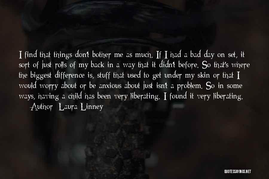 Laura Linney Quotes: I Find That Things Don't Bother Me As Much. If I Had A Bad Day On Set, It Sort Of