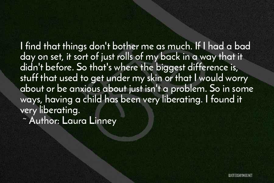 Laura Linney Quotes: I Find That Things Don't Bother Me As Much. If I Had A Bad Day On Set, It Sort Of