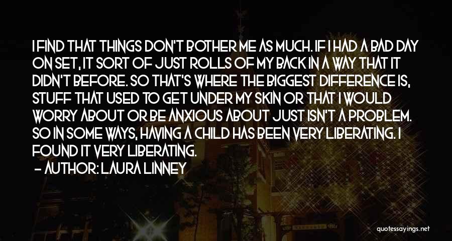 Laura Linney Quotes: I Find That Things Don't Bother Me As Much. If I Had A Bad Day On Set, It Sort Of