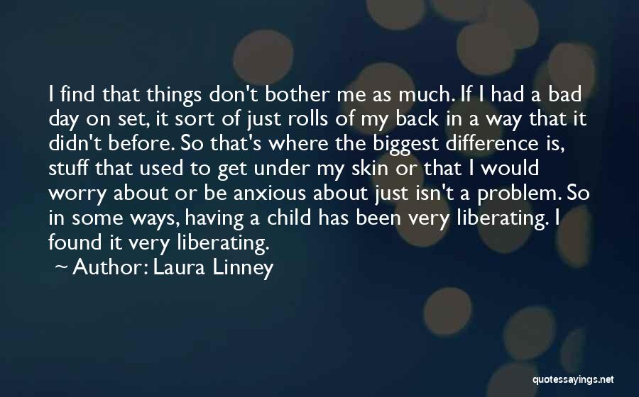 Laura Linney Quotes: I Find That Things Don't Bother Me As Much. If I Had A Bad Day On Set, It Sort Of