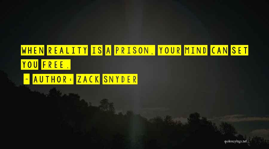 Zack Snyder Quotes: When Reality Is A Prison, Your Mind Can Set You Free.