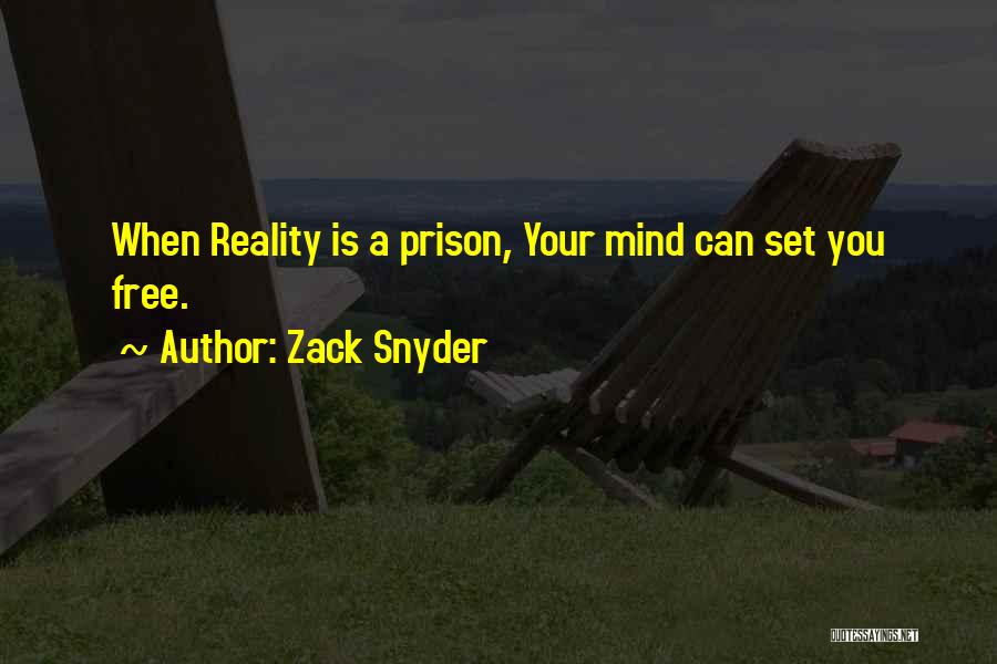 Zack Snyder Quotes: When Reality Is A Prison, Your Mind Can Set You Free.