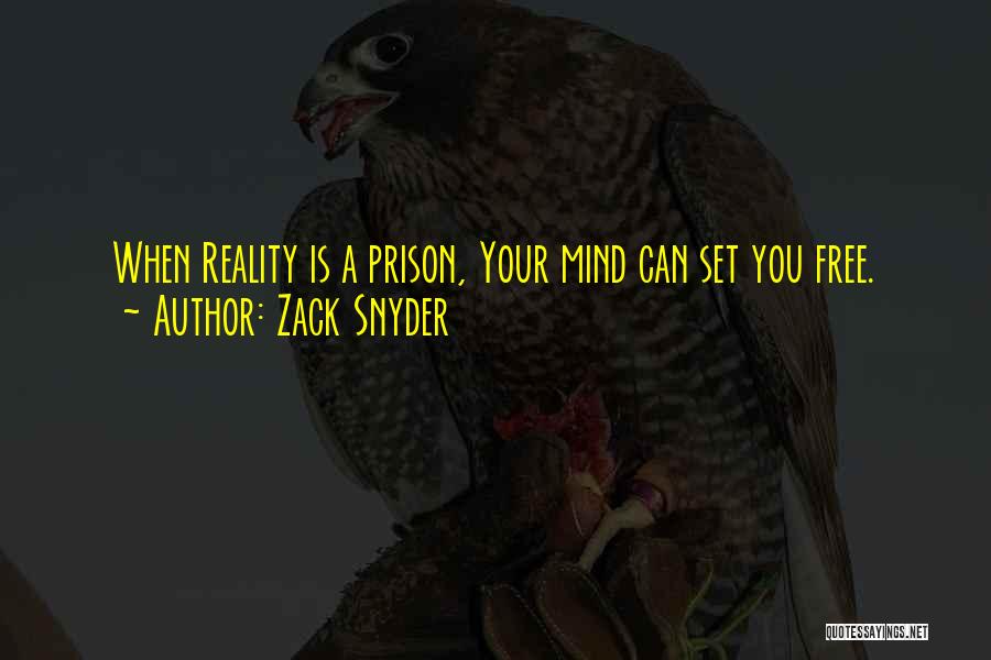 Zack Snyder Quotes: When Reality Is A Prison, Your Mind Can Set You Free.