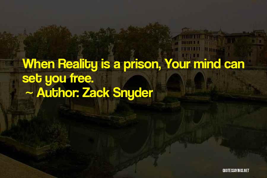 Zack Snyder Quotes: When Reality Is A Prison, Your Mind Can Set You Free.