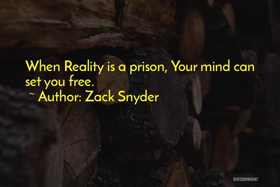 Zack Snyder Quotes: When Reality Is A Prison, Your Mind Can Set You Free.