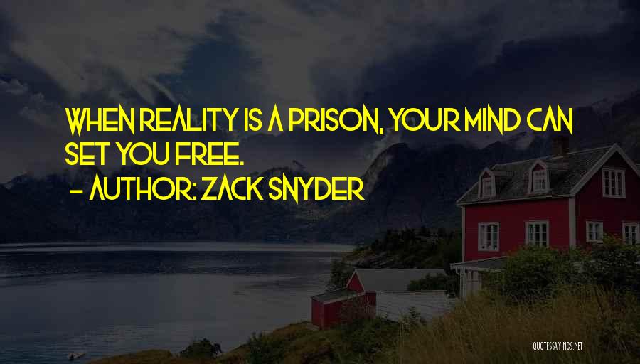 Zack Snyder Quotes: When Reality Is A Prison, Your Mind Can Set You Free.