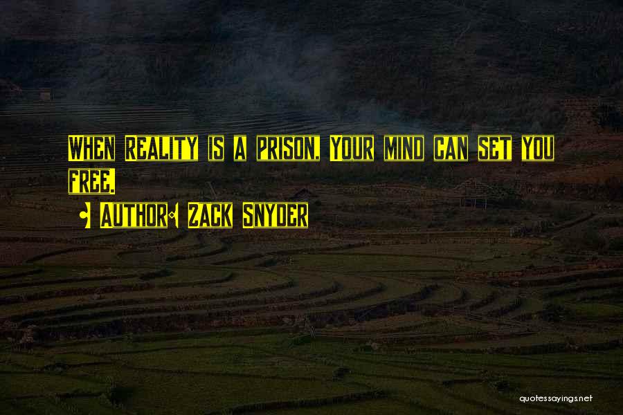 Zack Snyder Quotes: When Reality Is A Prison, Your Mind Can Set You Free.