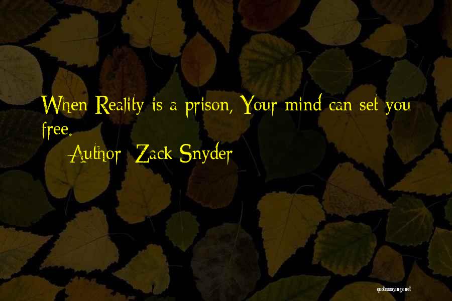 Zack Snyder Quotes: When Reality Is A Prison, Your Mind Can Set You Free.