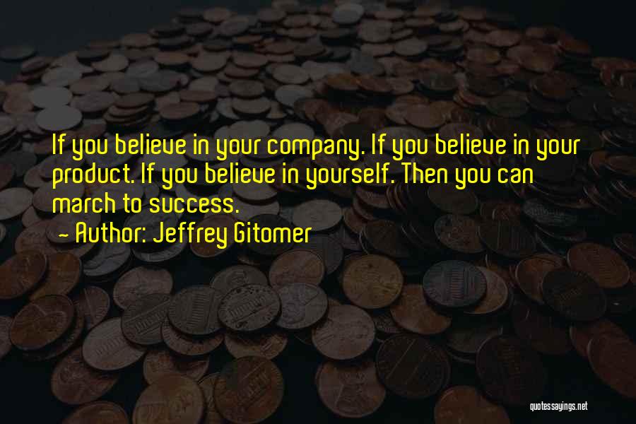 Jeffrey Gitomer Quotes: If You Believe In Your Company. If You Believe In Your Product. If You Believe In Yourself. Then You Can