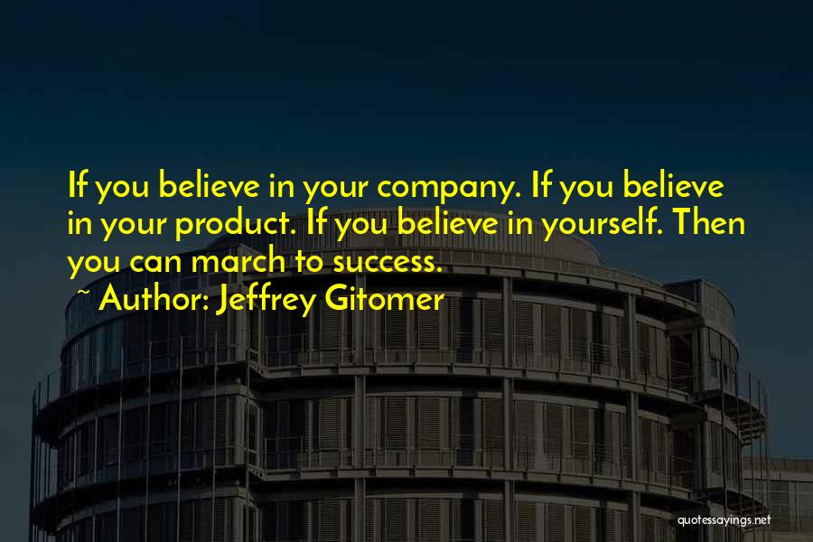 Jeffrey Gitomer Quotes: If You Believe In Your Company. If You Believe In Your Product. If You Believe In Yourself. Then You Can