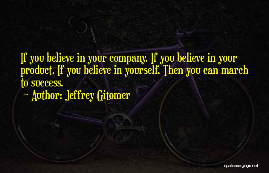 Jeffrey Gitomer Quotes: If You Believe In Your Company. If You Believe In Your Product. If You Believe In Yourself. Then You Can