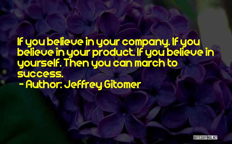 Jeffrey Gitomer Quotes: If You Believe In Your Company. If You Believe In Your Product. If You Believe In Yourself. Then You Can