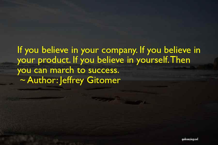 Jeffrey Gitomer Quotes: If You Believe In Your Company. If You Believe In Your Product. If You Believe In Yourself. Then You Can