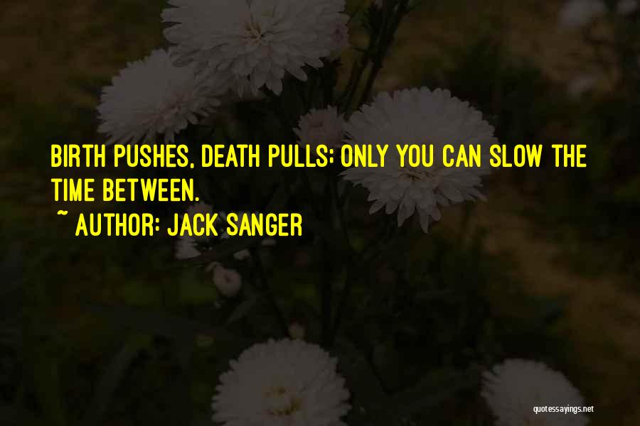 Jack Sanger Quotes: Birth Pushes, Death Pulls; Only You Can Slow The Time Between.