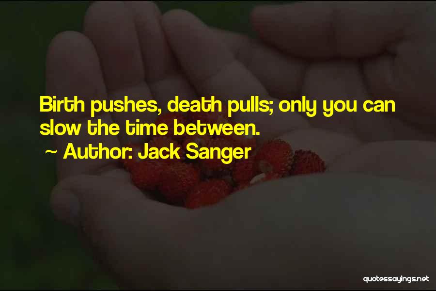 Jack Sanger Quotes: Birth Pushes, Death Pulls; Only You Can Slow The Time Between.