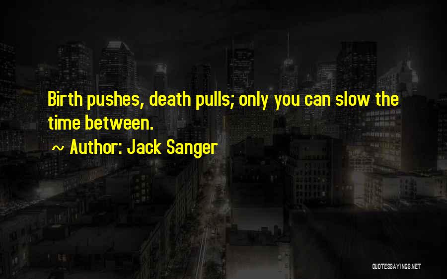 Jack Sanger Quotes: Birth Pushes, Death Pulls; Only You Can Slow The Time Between.