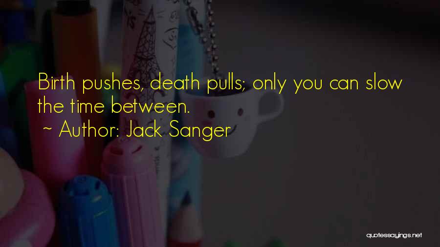 Jack Sanger Quotes: Birth Pushes, Death Pulls; Only You Can Slow The Time Between.