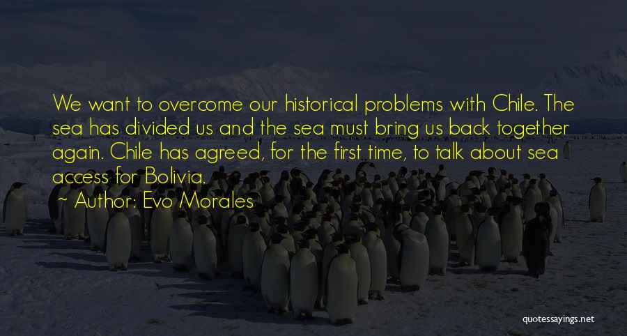 Evo Morales Quotes: We Want To Overcome Our Historical Problems With Chile. The Sea Has Divided Us And The Sea Must Bring Us