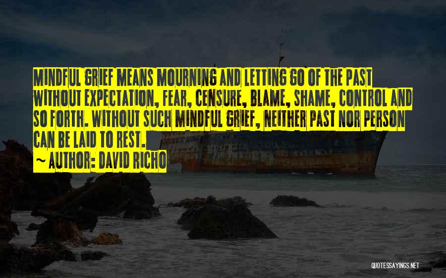 David Richo Quotes: Mindful Grief Means Mourning And Letting Go Of The Past Without Expectation, Fear, Censure, Blame, Shame, Control And So Forth.