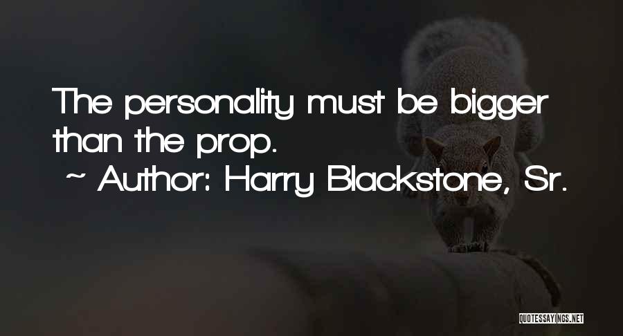 Harry Blackstone, Sr. Quotes: The Personality Must Be Bigger Than The Prop.
