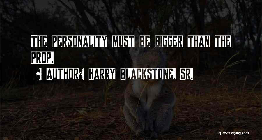 Harry Blackstone, Sr. Quotes: The Personality Must Be Bigger Than The Prop.