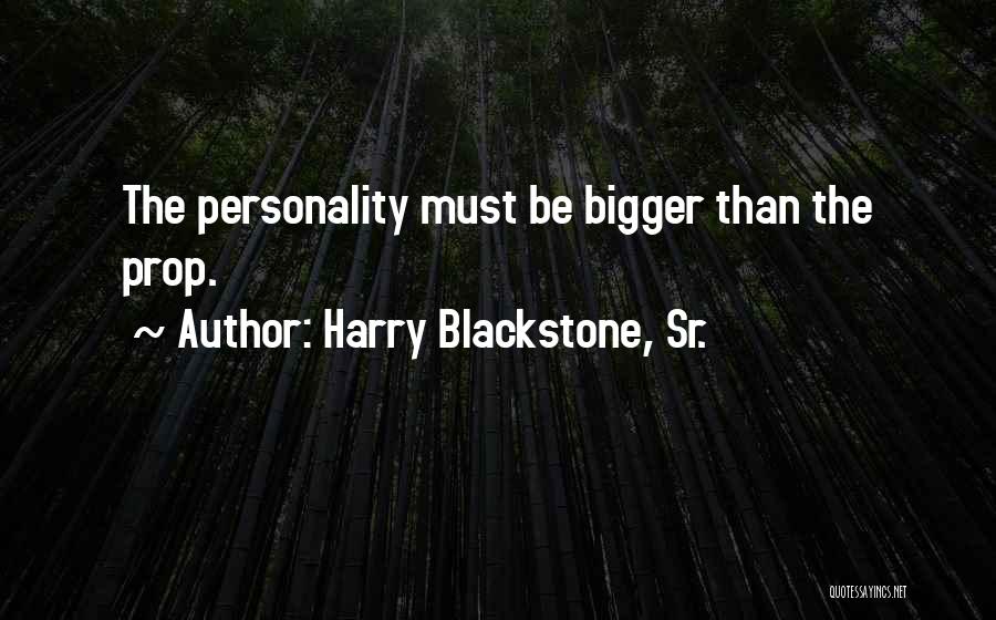 Harry Blackstone, Sr. Quotes: The Personality Must Be Bigger Than The Prop.