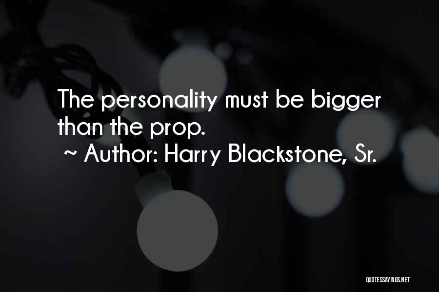 Harry Blackstone, Sr. Quotes: The Personality Must Be Bigger Than The Prop.