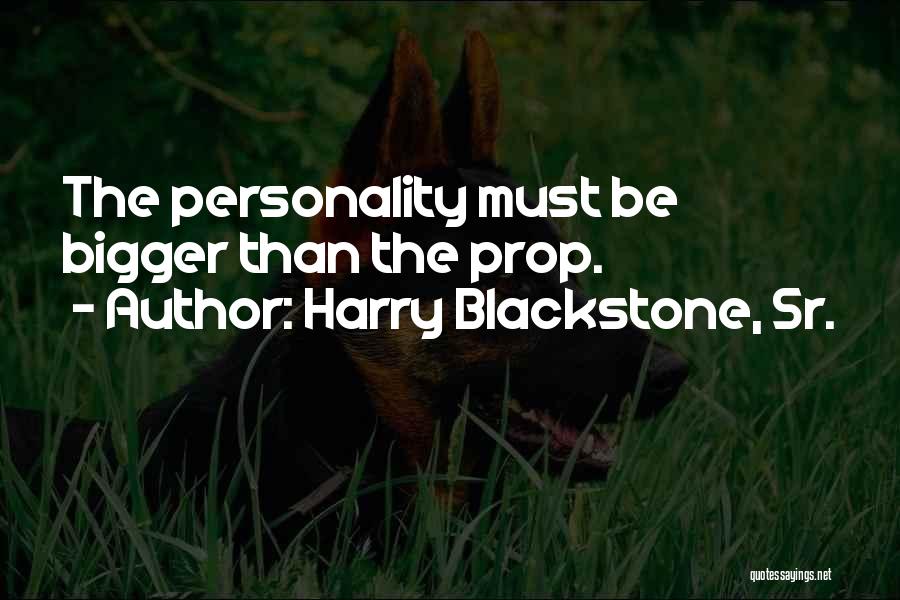 Harry Blackstone, Sr. Quotes: The Personality Must Be Bigger Than The Prop.