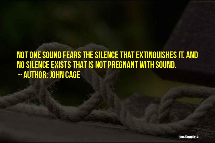 John Cage Quotes: Not One Sound Fears The Silence That Extinguishes It. And No Silence Exists That Is Not Pregnant With Sound.