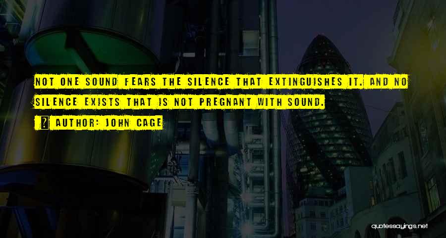 John Cage Quotes: Not One Sound Fears The Silence That Extinguishes It. And No Silence Exists That Is Not Pregnant With Sound.