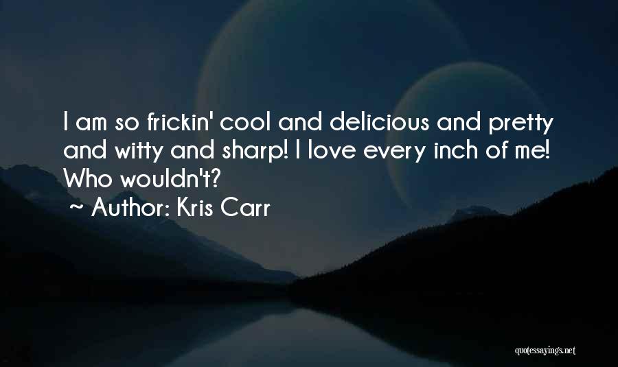 Kris Carr Quotes: I Am So Frickin' Cool And Delicious And Pretty And Witty And Sharp! I Love Every Inch Of Me! Who