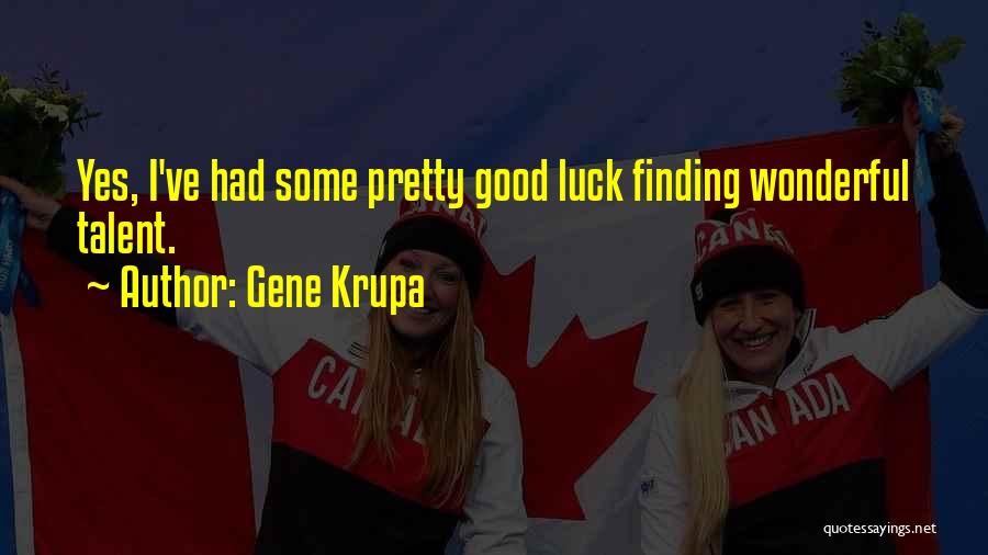 Gene Krupa Quotes: Yes, I've Had Some Pretty Good Luck Finding Wonderful Talent.