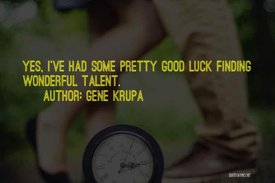 Gene Krupa Quotes: Yes, I've Had Some Pretty Good Luck Finding Wonderful Talent.