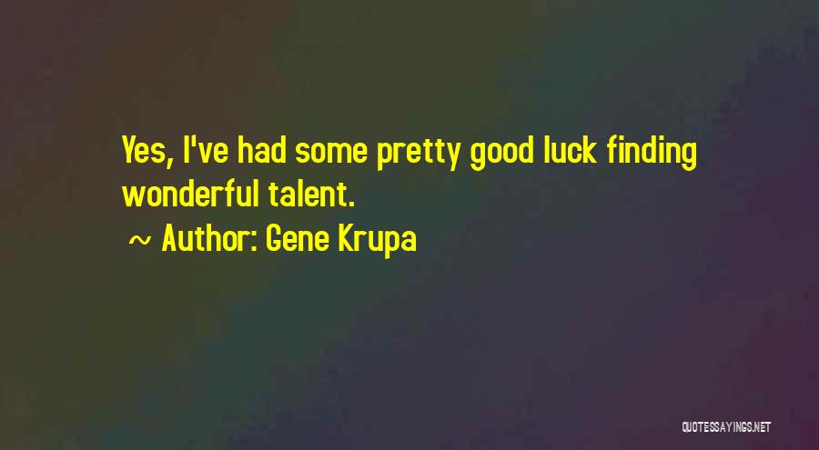 Gene Krupa Quotes: Yes, I've Had Some Pretty Good Luck Finding Wonderful Talent.