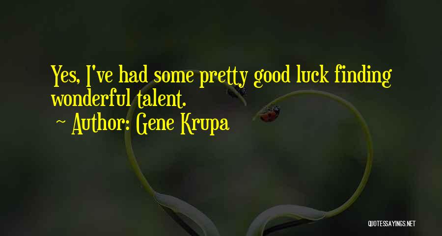 Gene Krupa Quotes: Yes, I've Had Some Pretty Good Luck Finding Wonderful Talent.