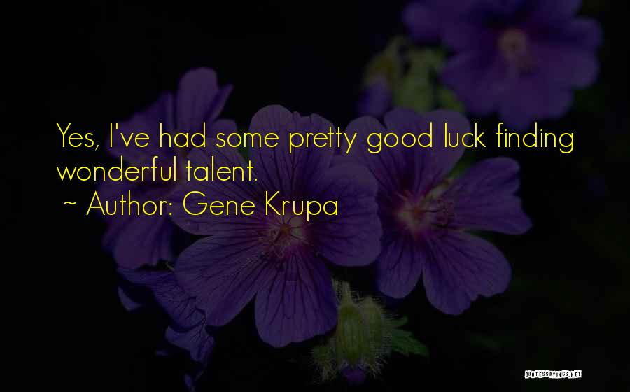 Gene Krupa Quotes: Yes, I've Had Some Pretty Good Luck Finding Wonderful Talent.