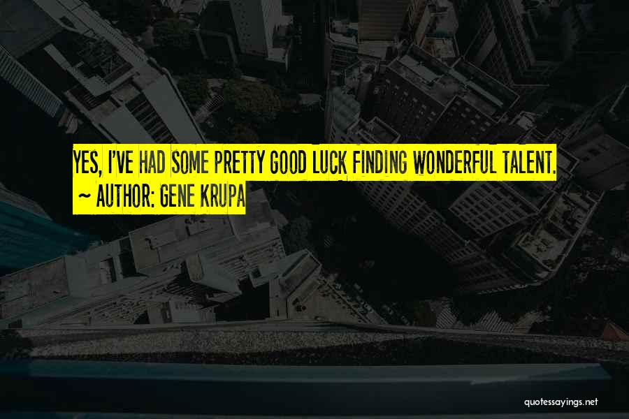 Gene Krupa Quotes: Yes, I've Had Some Pretty Good Luck Finding Wonderful Talent.