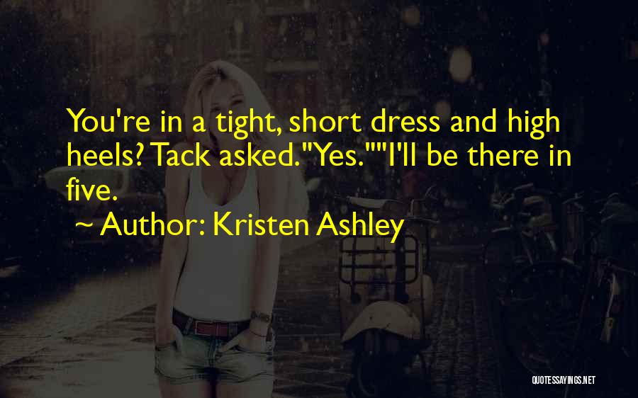 Kristen Ashley Quotes: You're In A Tight, Short Dress And High Heels? Tack Asked.yes.i'll Be There In Five.