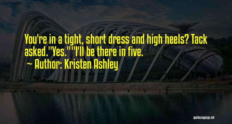 Kristen Ashley Quotes: You're In A Tight, Short Dress And High Heels? Tack Asked.yes.i'll Be There In Five.