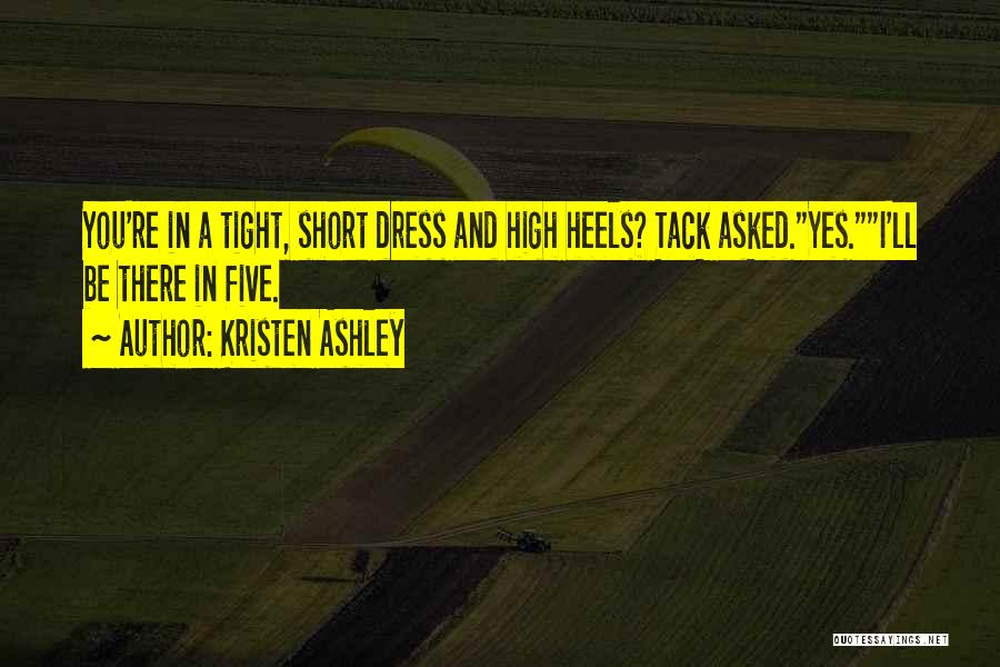 Kristen Ashley Quotes: You're In A Tight, Short Dress And High Heels? Tack Asked.yes.i'll Be There In Five.