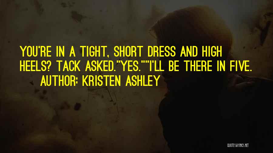 Kristen Ashley Quotes: You're In A Tight, Short Dress And High Heels? Tack Asked.yes.i'll Be There In Five.