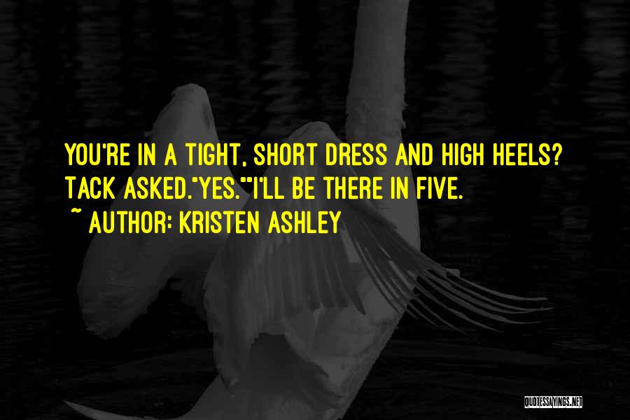 Kristen Ashley Quotes: You're In A Tight, Short Dress And High Heels? Tack Asked.yes.i'll Be There In Five.